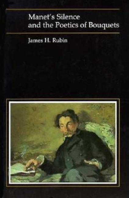 Item #291980 Manet's Silence and the Poetics of Bouquets. James Rubin.