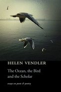 Item #317786 Ocean, the Bird, and the Scholar: Essays on Poets and Poetry. Helen Vendler