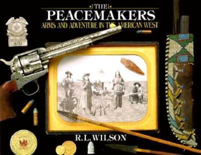 Item #290644 Peacemakers: Arms and Adventure in the American West. R. L. Wilson