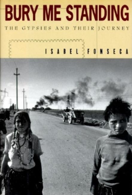 Item #189531 Bury Me Standing: The Gypsies and Their Journey. ISABEL FONSECA