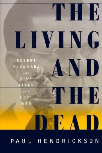 Item #238727 The Living and the Dead: Robert McNamara and Five Lives of a Lost War. Paul Hendrickson