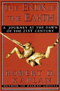 Item #266788 Ends of the Earth: A Journey at the Dawn of the Twenty-First Century. Robert D. Kaplan