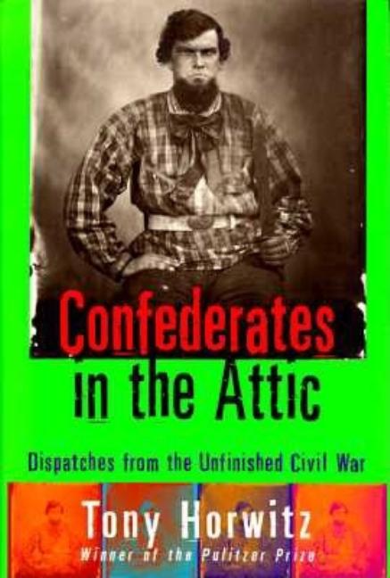 Item #401144 Confederates in the Attic : Dispatches from the Unfinished Civil War. TONY HORWITZ