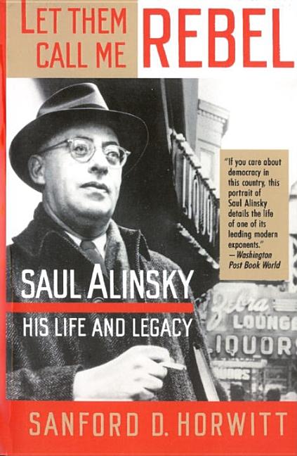 Item #268010 Let Them Call Me Rebel: Saul Alinsky: His Life and Legacy. Sanford D. Horwitt