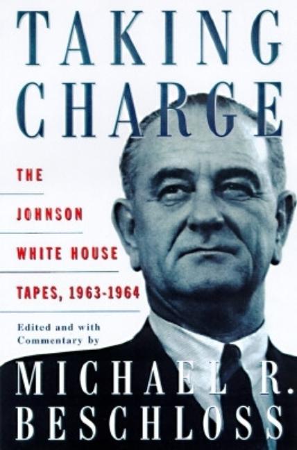 Item #283480 Taking Charge: The Johnson White House Tapes, 1963-1964. LYNDON B. JOHNSON, MICHAEL...