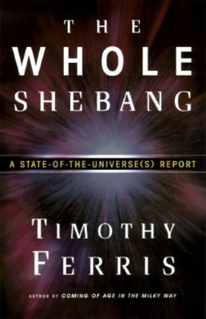 Item #306423 The Whole Shebang: A State-of-the-Universe(s) Report. Timothy Ferris