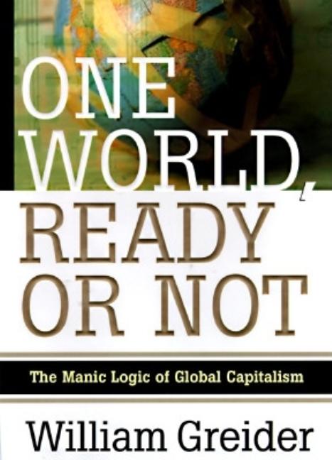 Item #273311 One World, Ready or Not: The Manic Logic of Global Capitalism. William Greider, Greider