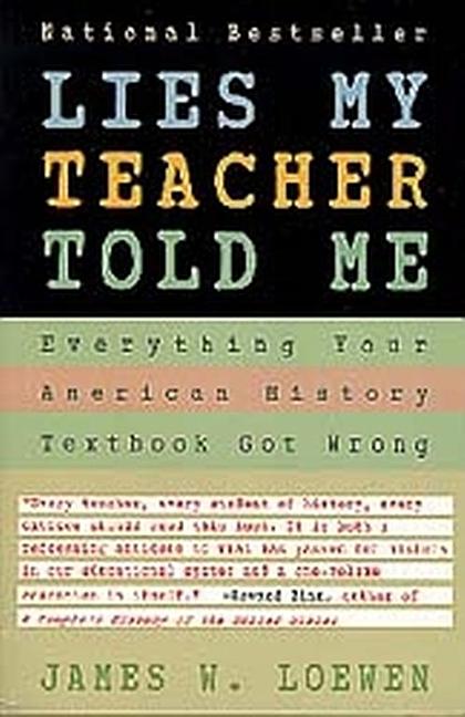 Item #293438 Lies My Teacher Told Me : Everything Your American History Textbook Got Wrong. JAMES W. LOEWEN.