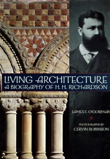 Item #264463 Living Architecture: A Biography of H. H. Richardson. James F. O'Gorman, Cervin...