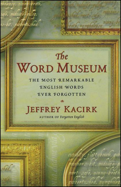 Item #285035 Word Museum : The Most Remarkable English Ever Forgotten. JEFFREY KACIRK.