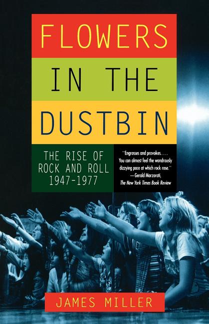 Item #288237 Flowers in the Dustbin: The Rise of Rock and Roll, 1947-1977. James Miller