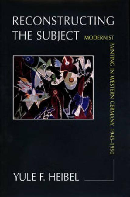 Item #248528 Reconstructing the Subject: Modernist Painting in Western Germany, 1945-1950. Yule...