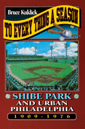 Item #316871 To Every Thing a Season: Shibe Park and Urban Philadelphia, 1909-1976. Bruce Kuklick