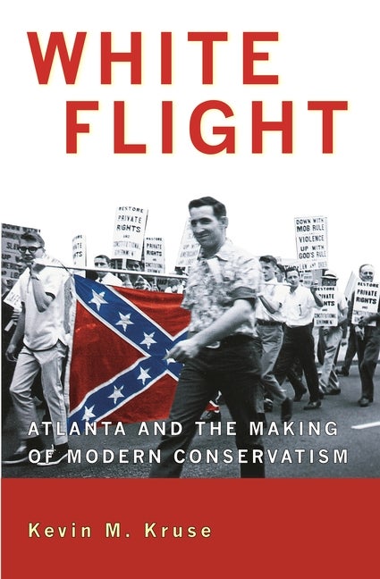 Item #301272 White Flight : Atlanta And The Making Of Modern Conservatism. KEVIN M. KRUSE
