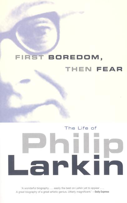 Item #280715 First Boredom, Then Fear: The Life of Philip Larkin. Richard Bradford