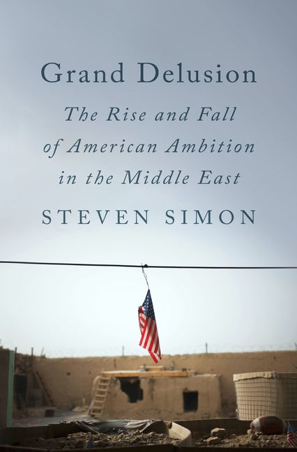 Item #297092 Grand Delusion: The Rise and Fall of American Ambition in the Middle East. Steven Simon