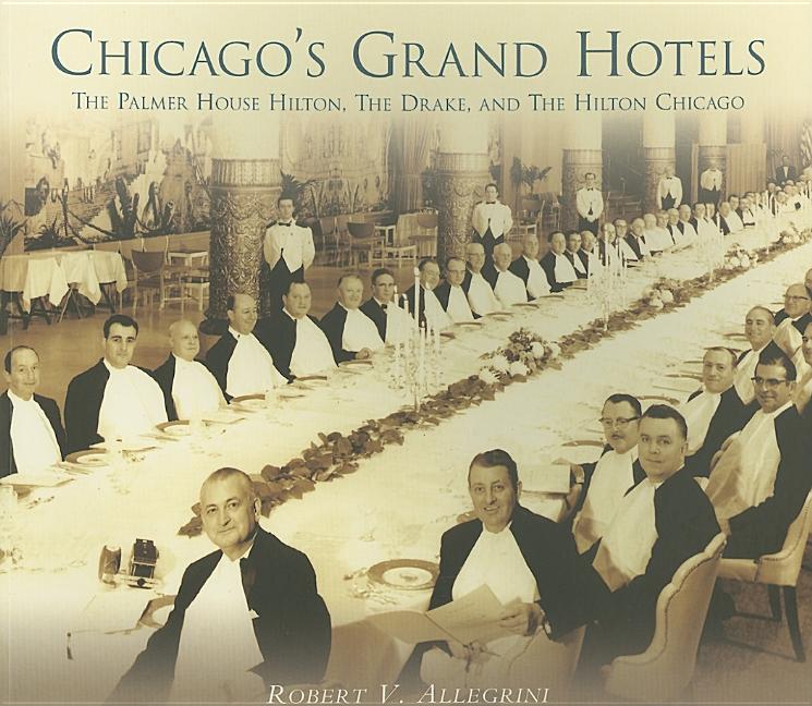 Item #267005 Chicago's Grand Hotels: The Palmer House, the Drake, and the Hilton Chicago. Robert...
