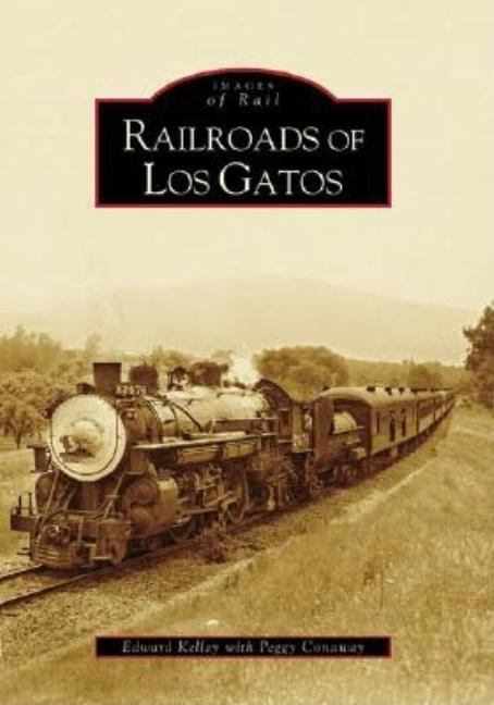 Item #286179 Railroads of Los Gatos (Images of Rail). Edward Kelley, Peggy, Conaway