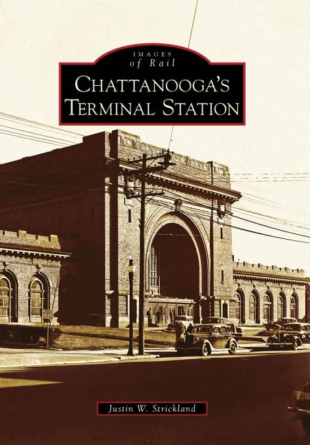 Item #284671 Chattanooga's Terminal Station (Images of Rail). Justin W. Strickland