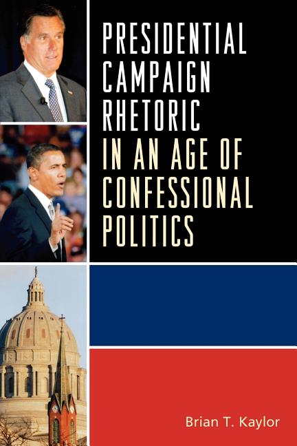 Item #261788 Presidential Campaign Rhetoric in an Age of Confessional Politics (Lexington Studies in Political Communication). Brian T. Kaylor.