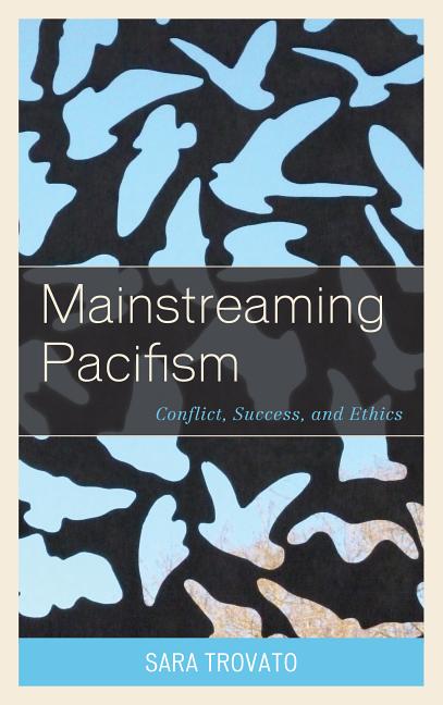 Item #209345 Mainstreaming Pacifism: Conflict, Success, and Ethics. Sara Trovato