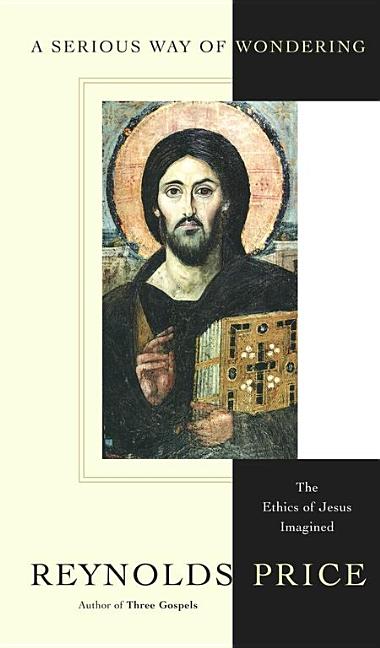 Item #303633 Serious Way of Wondering: The Ethics of Jesus Imagined. Reynolds Price