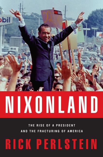 Item #308216 Nixonland: The Rise of a President and the Fracturing of America. RICK PERLSTEIN