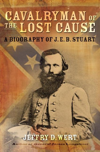 Item #257764 Cavalryman of the Lost Cause: A Biography of J. E. B. Stuart. Jeffry D. Wert