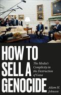 Item #403610 How to Sell a Genocide: The Media's Complicity in the Destruction of Gaza. Adam...