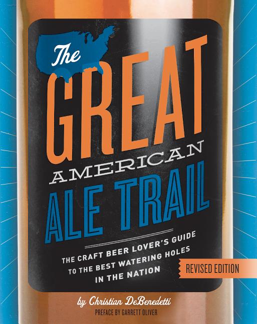 Item #294342 The Great American Ale Trail (Revised Edition): The Craft Beer Lover’s Guide to the Best Watering Holes in the Nation. Christian DeBenedetti.