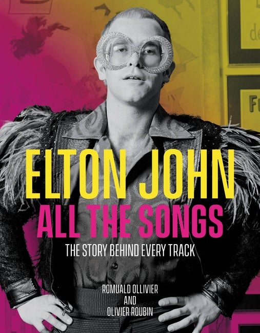 Item #294549 Elton John All the Songs: The Story Behind Every Track. Romuald Ollivier, Olivier,...