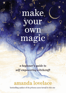 Item #319594 Make Your Own Magic: A Beginner’s Guide to Self-Empowering Witchcraft. Amanda...