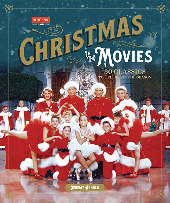 Item #306249 Christmas in the Movies: 30 Classics to Celebrate the Season. Jeremy Arnold, Turner...