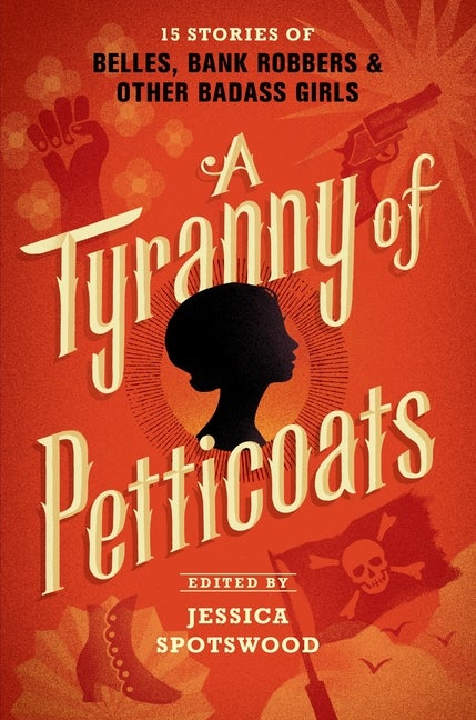 Item #303819 Tyranny of Petticoats: 15 Stories of Belles, Bank Robbers & Other Badass Girls....