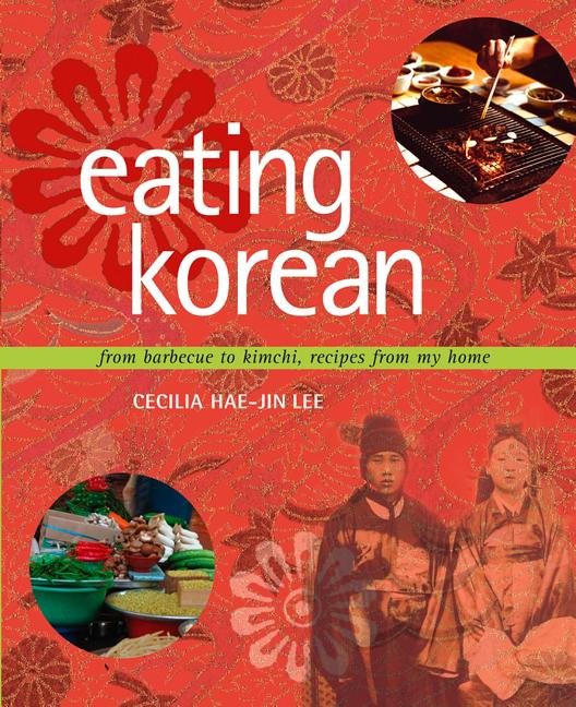 Item #294294 Eating Korean: from Barbecue to Kimchi, Recipes from My Home. Cecilia Hae-Jin Lee