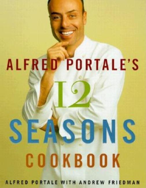 Item #294357 Alfred Portale's Twelve Seasons Cookbook: A Month-By-Month Guide to the Best There...