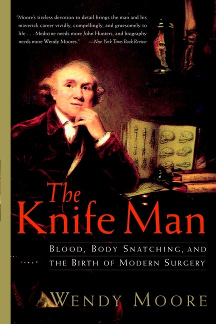 Item #303827 The Knife Man: Blood, Body Snatching, and the Birth of Modern Surgery. Wendy Moore