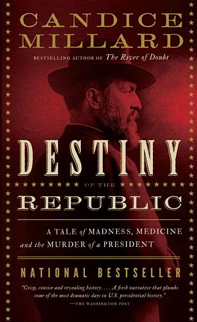 Item #249666 Destiny of the Republic: A Tale of Madness, Medicine and the Murder of a President. Candice Millard.