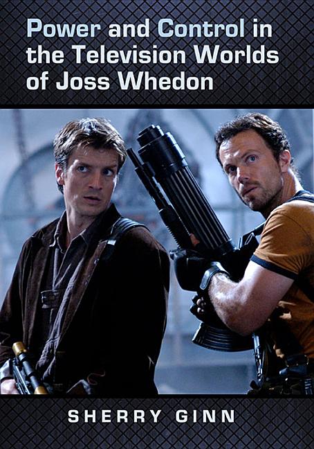 Item #228952 Power and Control in the Television Worlds of Joss Whedon. Sherry Ginn.