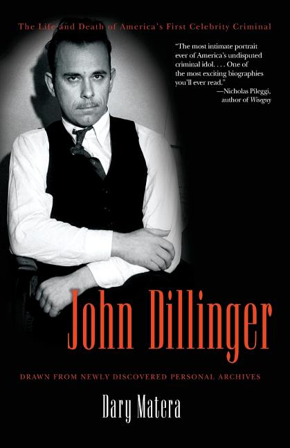 Item #266910 John Dillinger: The Life and Death of America's First Celebrity Criminal. Dary Matera
