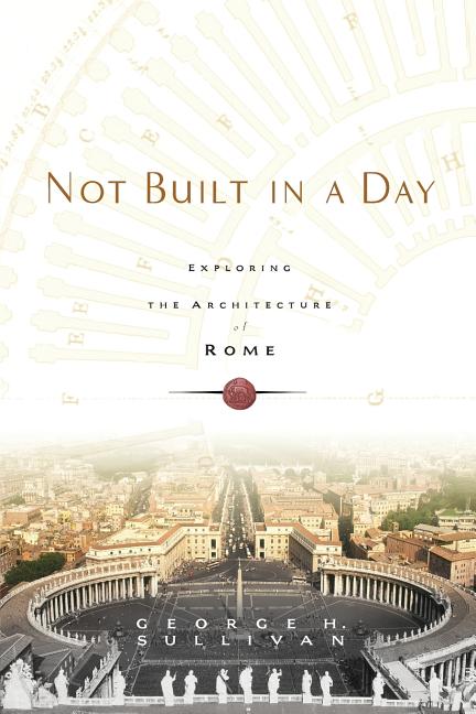Item #297866 Not Built in a Day: Exploring the Architecture of Rome. George H. Sullivan.