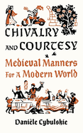 Item #316040 Chivalry and Courtesy: Medieval Manners for a Modern World. Danièle Cybulskie