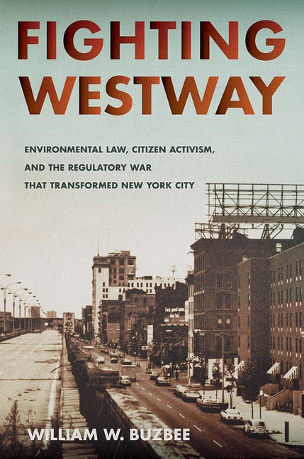 Item #129937 Fighting Westway: Environmental Law, Citizen Activism, and the Regulatory War That Transformed New York City. William W. Buzbee.