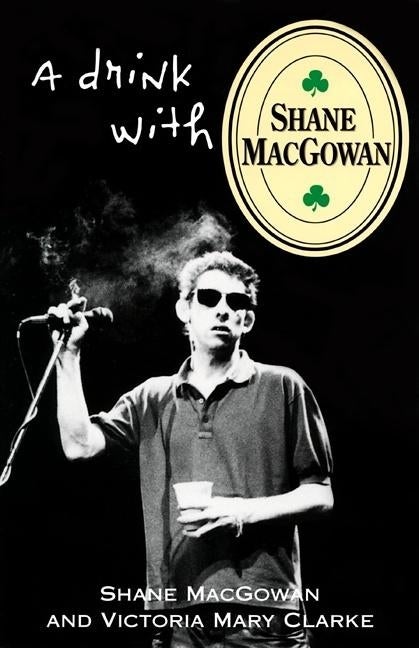 Item #315114 A Drink with Shane MacGowan. SHANE MACGOWAN, VICTORIA MARY, CLARKE