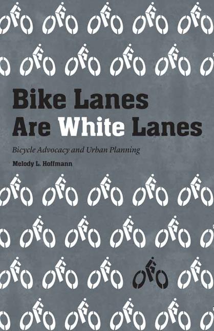 Item #269196 Bike Lanes Are White Lanes: Bicycle Advocacy and Urban Planning. Melody L. Hoffmann