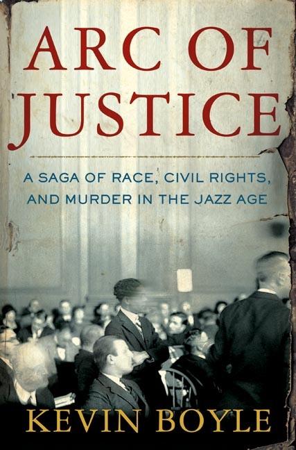 Item #261781 Arc of Justice: A Saga of Race, Civil Rights, and Murder in the Jazz Age. Kevin Boyle