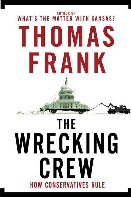 Item #256689 The Wrecking Crew: How Conservatives Rule. THOMAS FRANK.