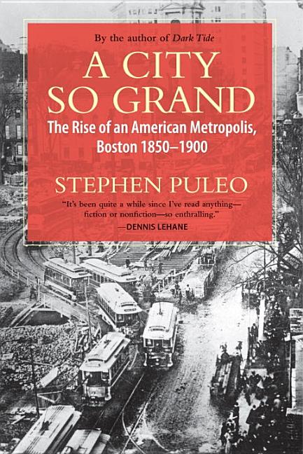Item #293189 A City So Grand: The Rise of an American Metropolis, Boston 1850-1900. Stephen Puleo