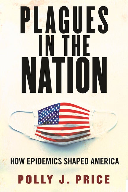 Item #298698 Plagues in the Nation: How Epidemics Shaped America. Polly J. Price