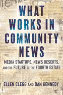 Item #314500 What Works in Community News: Media Startups, News Deserts, and the Future of the...